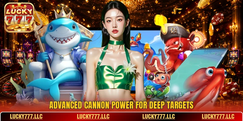 Advanced cannon power for deep targets Advanced cannon power for deep targets