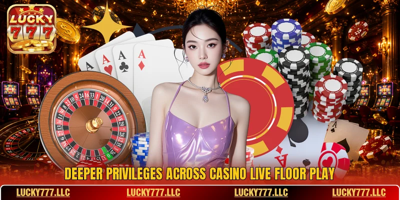 Deeper privileges across casino live floor play Deeper privileges across casino live floor play