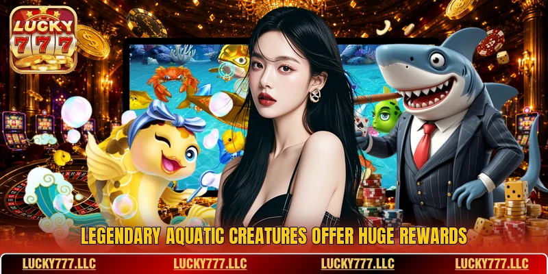 Legendary aquatic creatures offer huge rewards Legendary aquatic creatures offer huge rewards