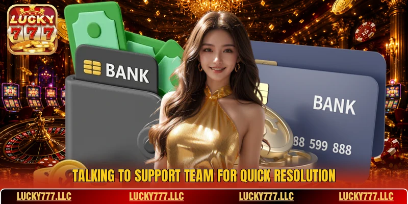 Talking to support team for quick resolution Talking to support team for quick resolution